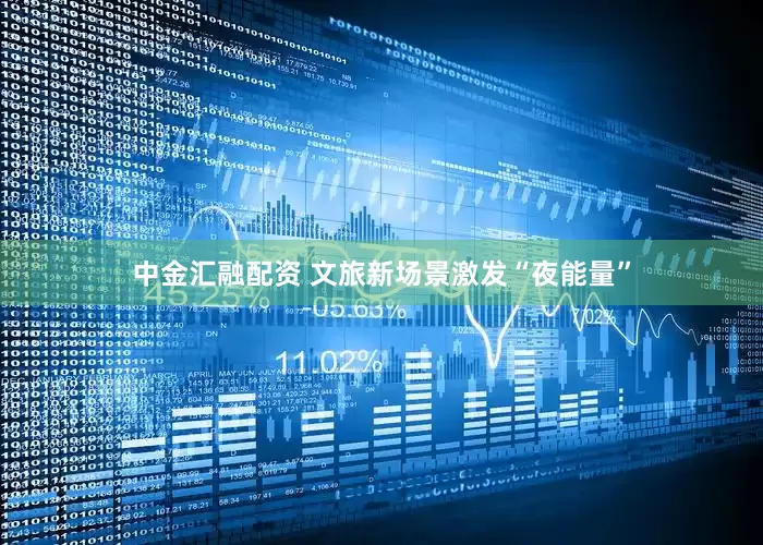 中金汇融配资 文旅新场景激发“夜能量”