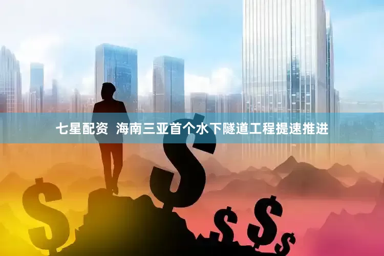 七星配资  海南三亚首个水下隧道工程提速推进