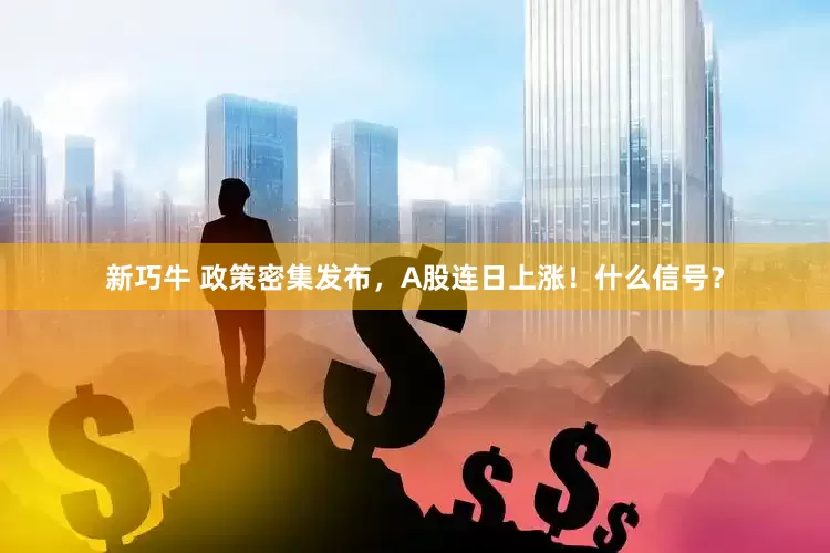 新巧牛 政策密集发布，A股连日上涨！什么信号？
