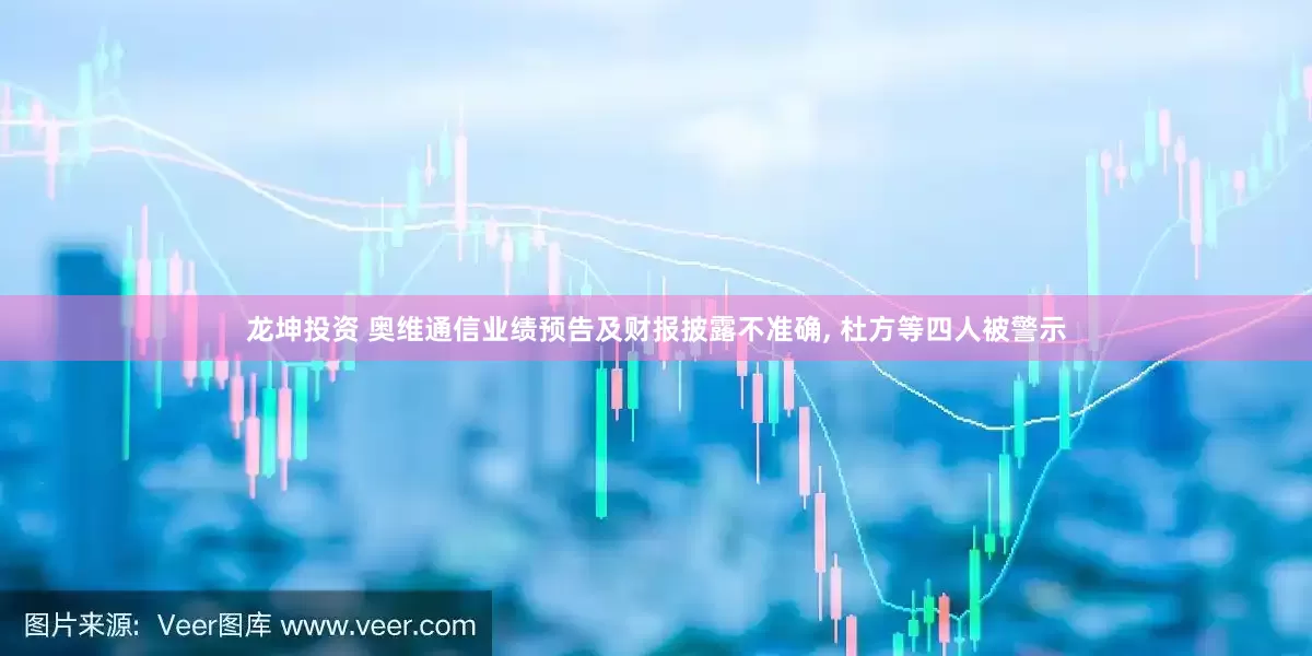 龙坤投资 奥维通信业绩预告及财报披露不准确, 杜方等四人被警示