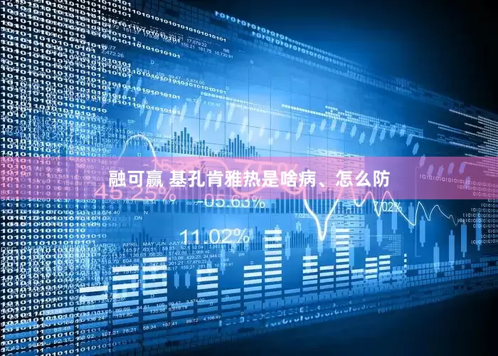 融可赢 基孔肯雅热是啥病、怎么防