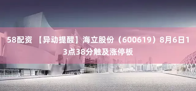 58配资 【异动提醒】海立股份（600619）8月6日13点38分触及涨停板