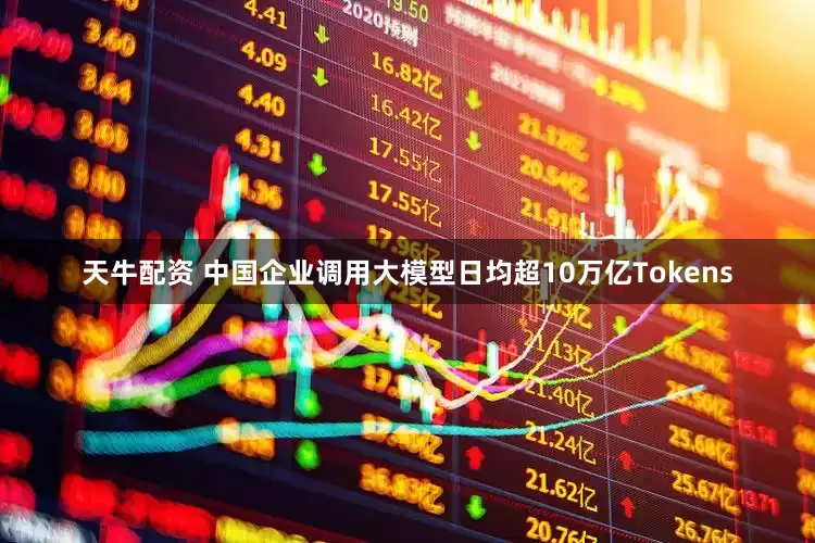 天牛配资 中国企业调用大模型日均超10万亿Tokens