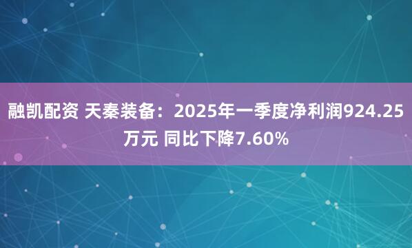 融凯配资 天秦装备：2025年一季度净利润924.25万元 同比下降7.60%